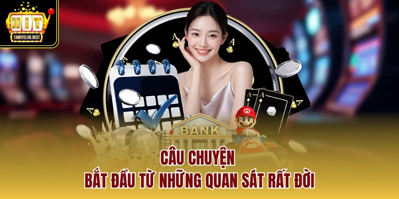 Câu chuyện bắt đầu từ những quan sát rất đời