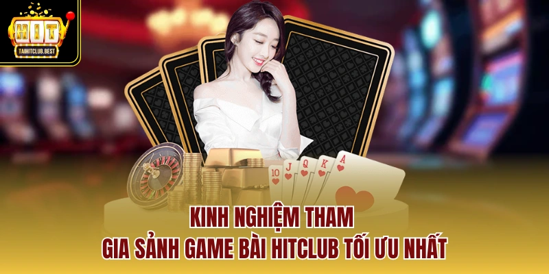 Kinh nghiệm tham gia sảnh Game Bài Hitclub tối ưu nhất
