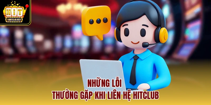 Những lỗi thường gặp khi liên hệ HitClub